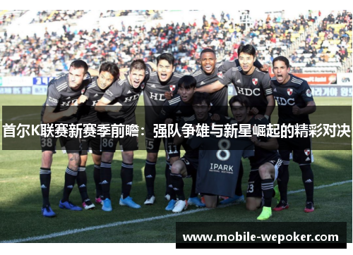 首尔K联赛新赛季前瞻：强队争雄与新星崛起的精彩对决